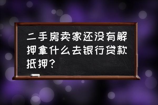 没解押的房子能办银行贷款审批吗 二手房卖家还没有解押拿什么去银行贷款抵押？