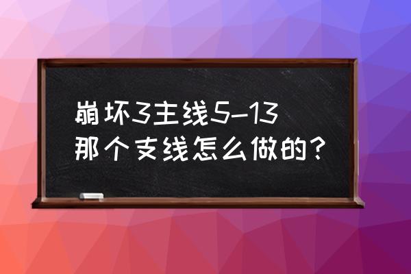 崩坏3红色时空乱流怎么打 崩坏3主线5-13那个支线怎么做的？