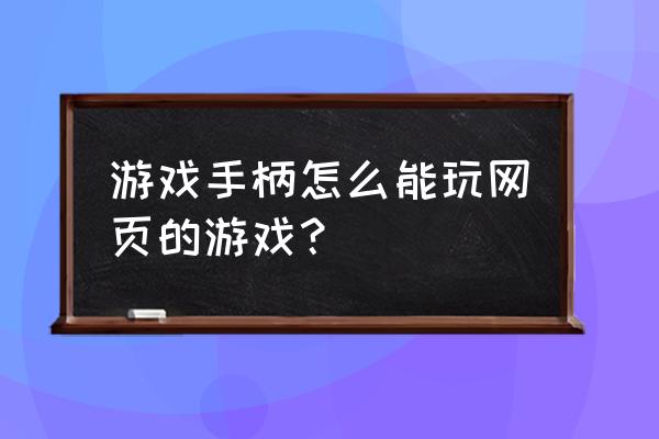 游戏手柄怎么玩网页游戏 游戏手柄怎么能玩网页的游戏？