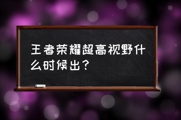 王者单反什么时候出 王者荣耀超高视野什么时候出？