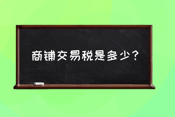 出售门面要上交多少税 商铺交易税是多少？