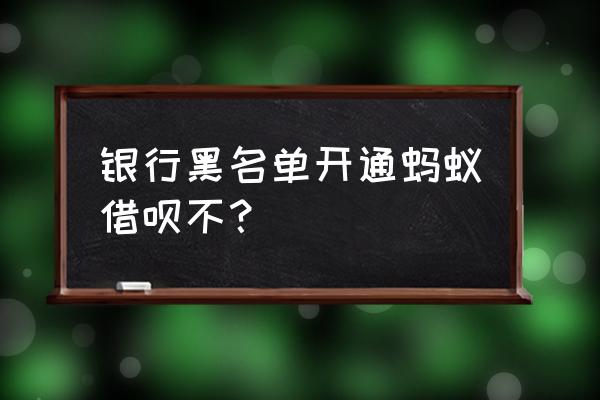 信用黑户能用借呗吗 银行黑名单开通蚂蚁借呗不？