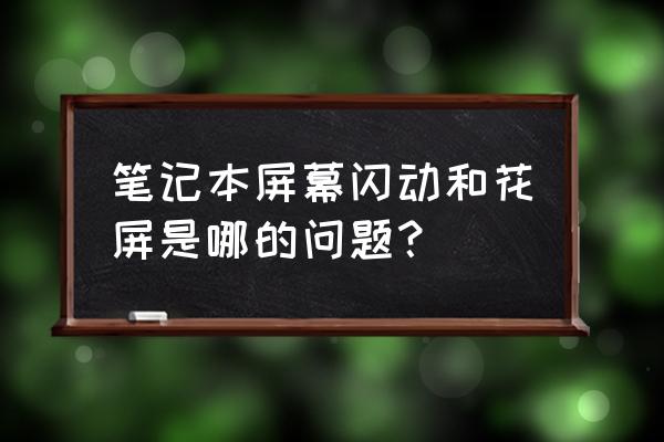 笔记本电脑闪花屏是什么原因 笔记本屏幕闪动和花屏是哪的问题？