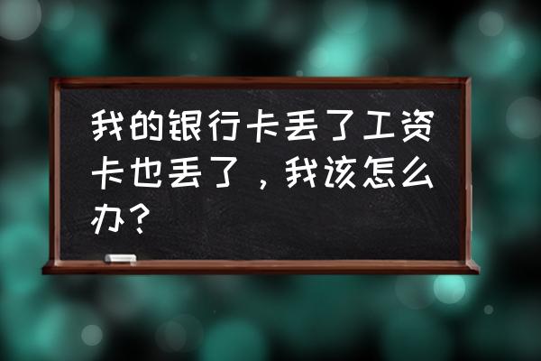 哈尔滨银行工资卡丢了怎么办理吗 我的银行卡丢了工资卡也丢了，我该怎么办？