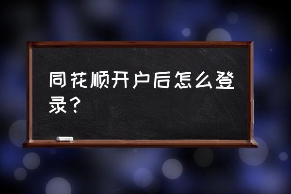 同花顺沪a账号怎么登陆 同花顺开户后怎么登录？