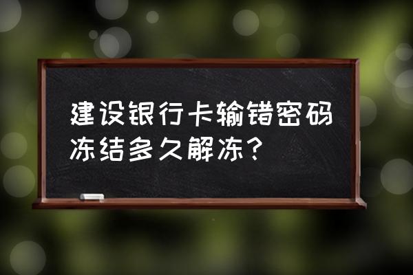 建设银行密码输错多久解冻 建设银行卡输错密码冻结多久解冻？