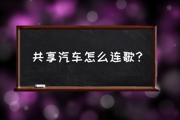 雪佛兰共享汽车如何连接蓝牙 共享汽车怎么连歌？