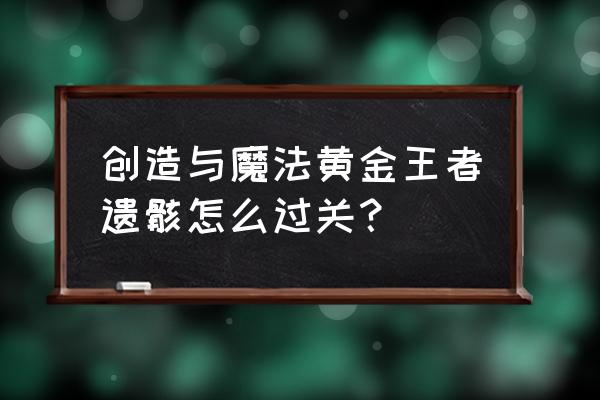 魔法与创造黄金王者遗迹怎么打 创造与魔法黄金王者遗骸怎么过关？