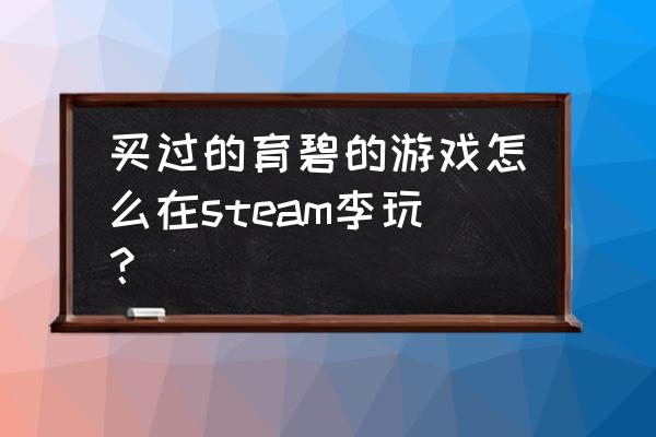 如何将steam上的育碧游戏 买过的育碧的游戏怎么在steam李玩？