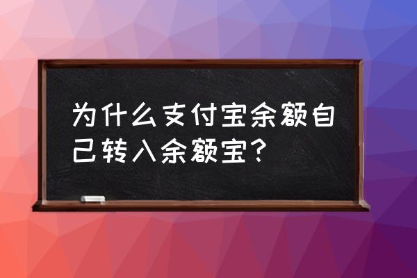 为什么自动转到余额宝 为什么支付宝余额自己转入余额宝？