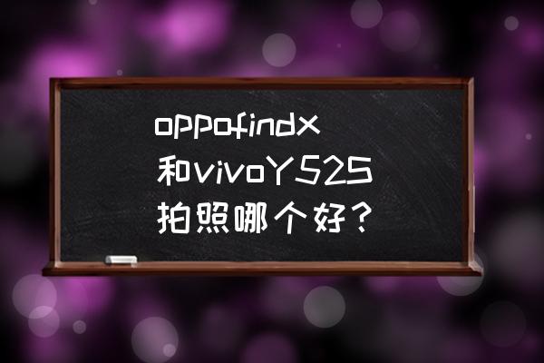 findx像素好不好 oppofindx和vivoY52S拍照哪个好？