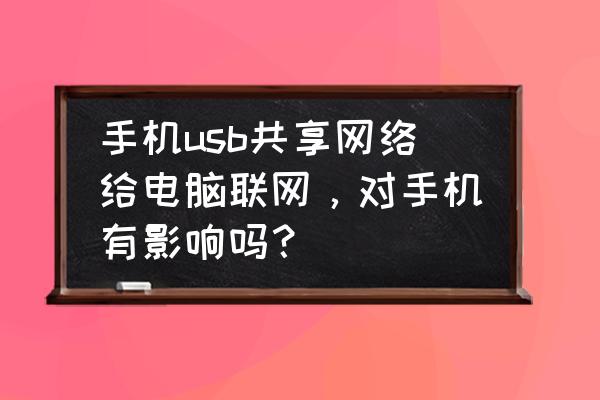 手机usb网络共享有没有用 手机usb共享网络给电脑联网，对手机有影响吗？