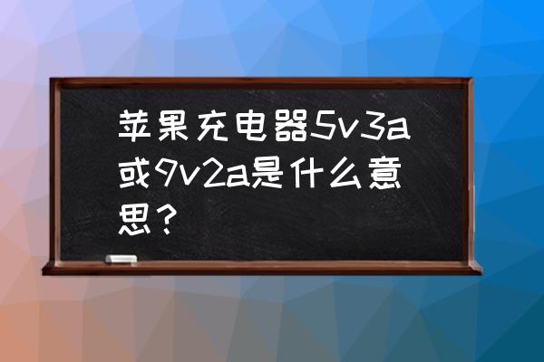 5v3a充电器输出多少w 苹果充电器5v3a或9v2a是什么意思？