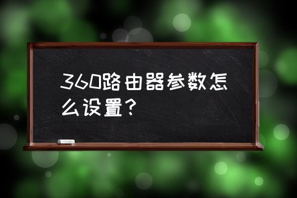 360路由器怎么设置设置步骤 360路由器参数怎么设置？