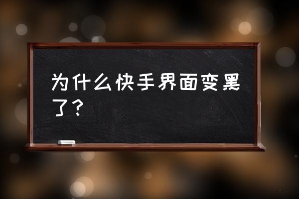 手机快手打开为什么是黑屏 为什么快手界面变黑了？