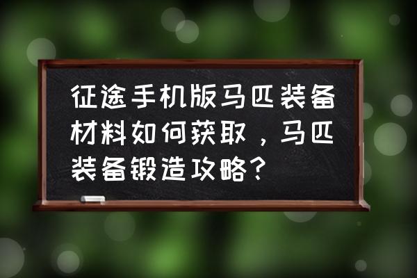 征途手机版马怎么升级战力 征途手机版马匹装备材料如何获取，马匹装备锻造攻略？