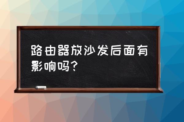 路由器在沙发后面怎么摆放 路由器放沙发后面有影响吗？