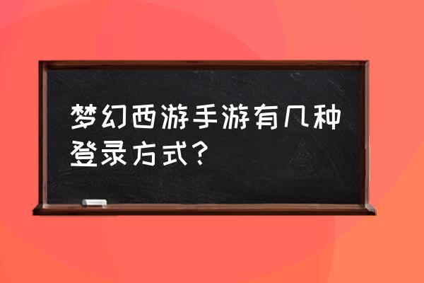 梦幻手游桌面版要怎么登录 梦幻西游手游有几种登录方式？