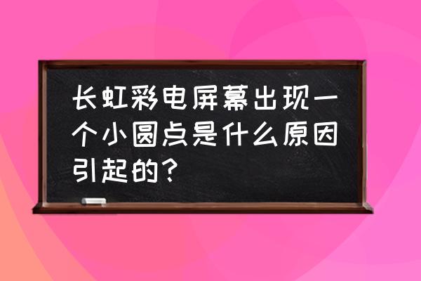 长虹电视满屏白点是怎么回事 长虹彩电屏幕出现一个小圆点是什么原因引起的？