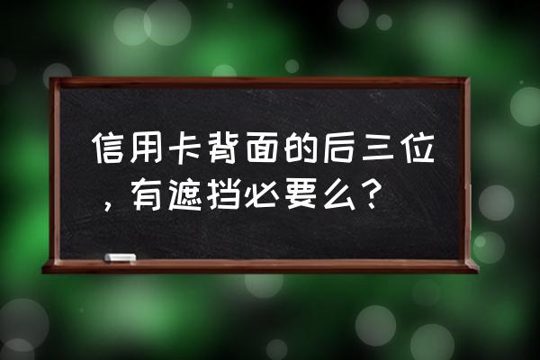 信用卡后三码必须抠掉吗 信用卡背面的后三位，有遮挡必要么？