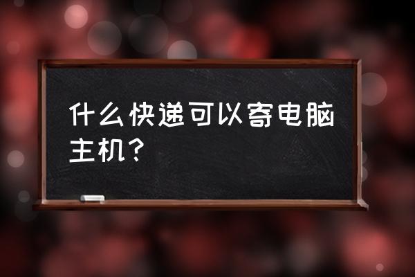 台式机有快递送吗 什么快递可以寄电脑主机？