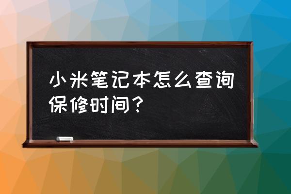 小米游戏本如何查看保修时间 小米笔记本怎么查询保修时间？