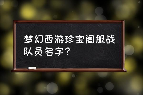 梦幻西游服战叫什么 梦幻西游珍宝阁服战队员名字？