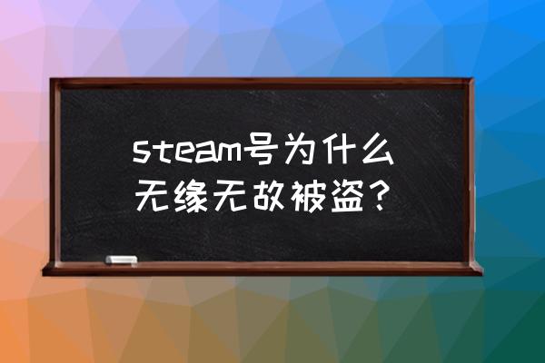 steam是怎么被盗的 steam号为什么无缘无故被盗？