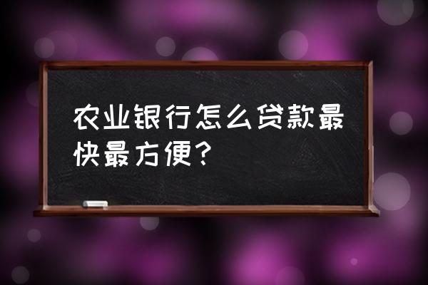 农业银行贷款怎样贷 农业银行怎么贷款最快最方便？