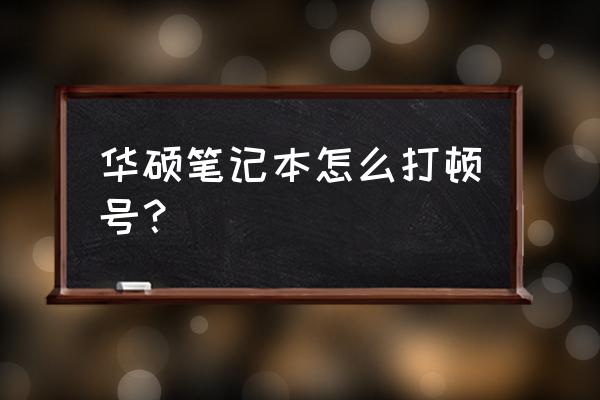 华硕笔记本顿号在哪儿 华硕笔记本怎么打顿号？