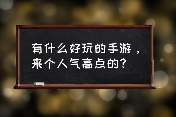 如何推荐一款手机游戏 有什么好玩的手游，来个人气高点的？