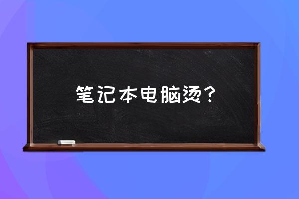 笔记本电脑为啥发热 笔记本电脑烫？