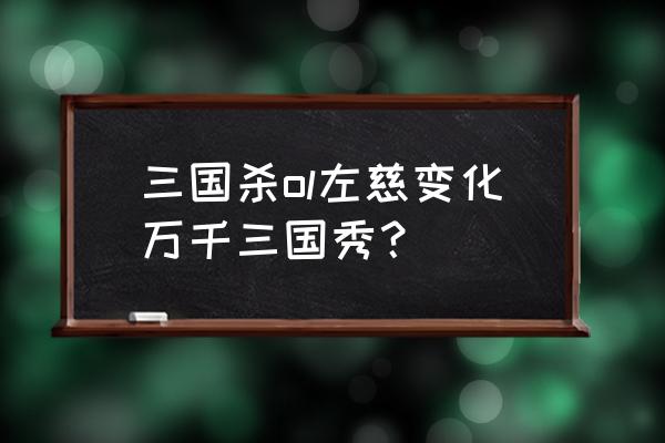 三国杀左慈传说三国秀怎么获得 三国杀ol左慈变化万千三国秀？