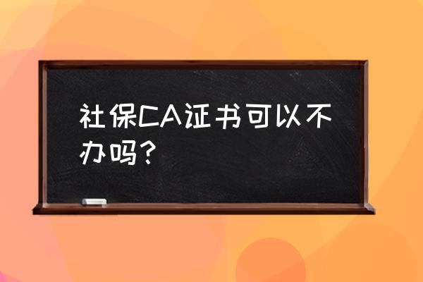 社保不用数字证书可以吗 社保CA证书可以不办吗？