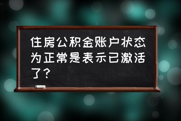 如何确认公积金已激活 住房公积金账户状态为正常是表示已激活了？