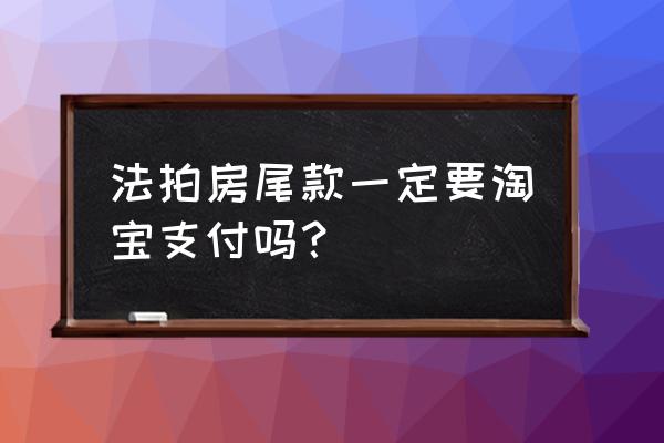 法拍房尾款如何支付 法拍房尾款一定要淘宝支付吗？