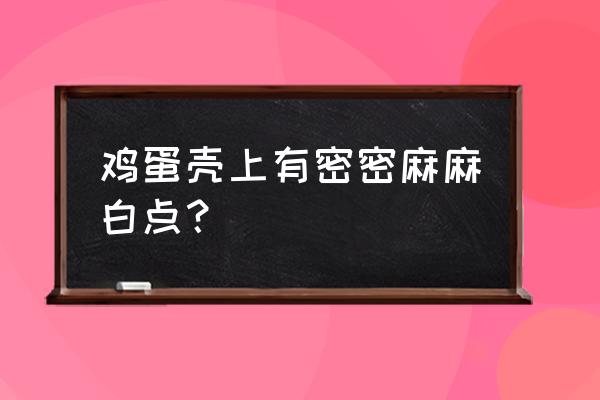 鸡蛋外壳有小疙瘩还能吃吗 鸡蛋壳上有密密麻麻白点？