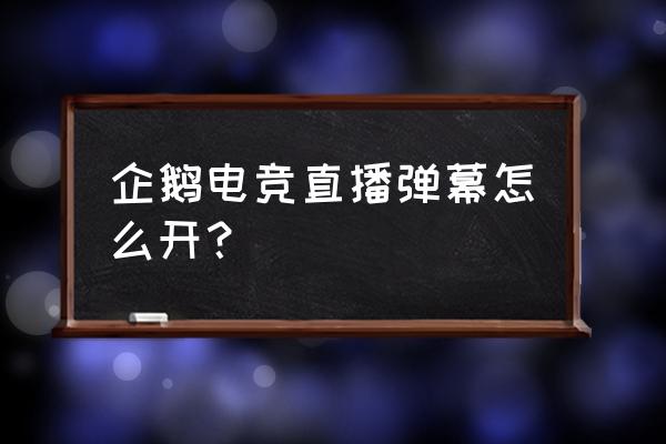 最新版企鹅电竞怎么关弹幕 企鹅电竞直播弹幕怎么开？