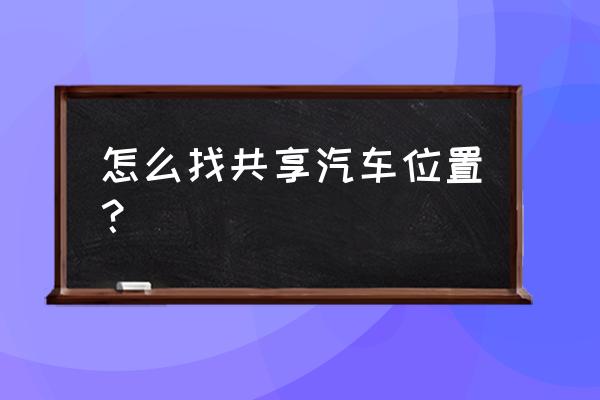 宁德共享汽车地址在哪里 怎么找共享汽车位置？