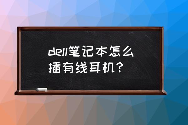 戴尔笔记本怎么连耳麦 dell笔记本怎么插有线耳机？