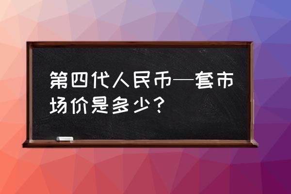 第四套人民币最新报价是多少 第四代人民币—套市场价是多少？