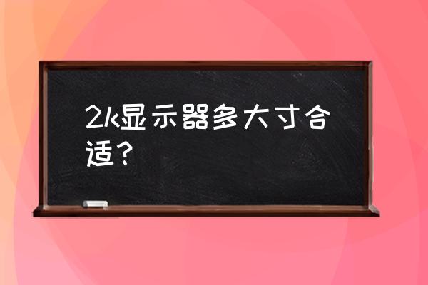 2k分辨率屏幕尺寸多大好 2k显示器多大寸合适？