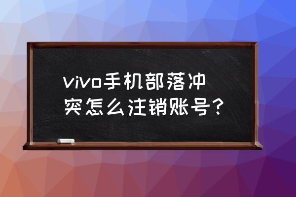 部落冲突如何删除账号 vivo手机部落冲突怎么注销账号？