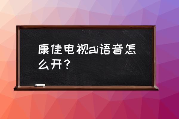 康佳电视ai全程语音怎么设置 康佳电视ai语音怎么开？