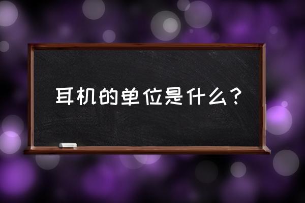 对讲机耳机耳麦单位是什么 耳机的单位是什么？