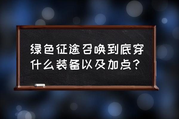 绿色征途怎么挂机好 绿色征途召唤到底穿什么装备以及加点？