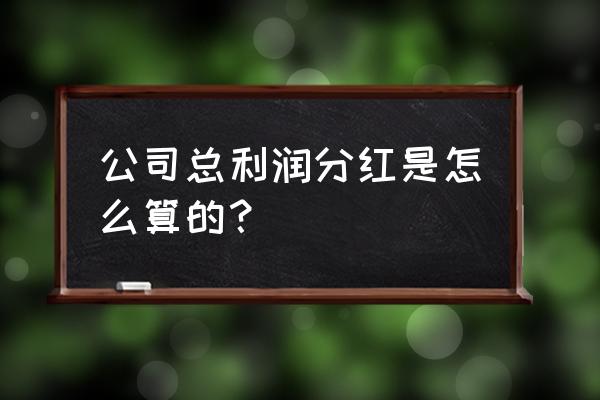 股东分配利润怎么及计算 公司总利润分红是怎么算的？