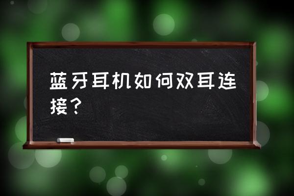 蓝牙双耳耳机怎么连 蓝牙耳机如何双耳连接？