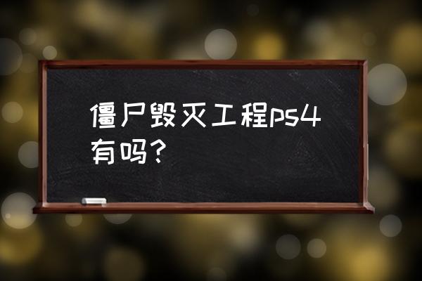 ps4能玩丧尸末日吗 僵尸毁灭工程ps4有吗？