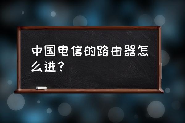 电信终端如何打开无线路由器 中国电信的路由器怎么进？